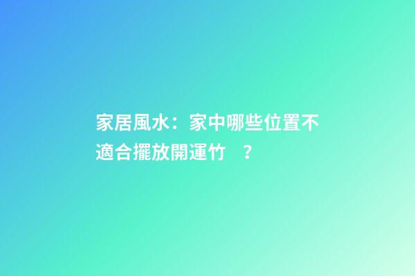 家居風水：家中哪些位置不適合擺放開運竹？